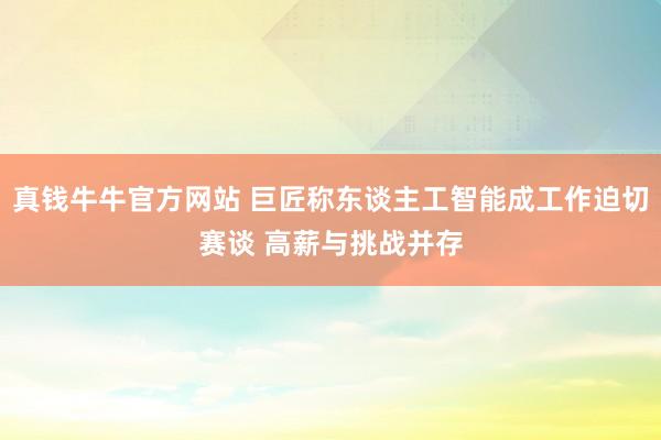 真钱牛牛官方网站 巨匠称东谈主工智能成工作迫切赛谈 高薪与挑战并存