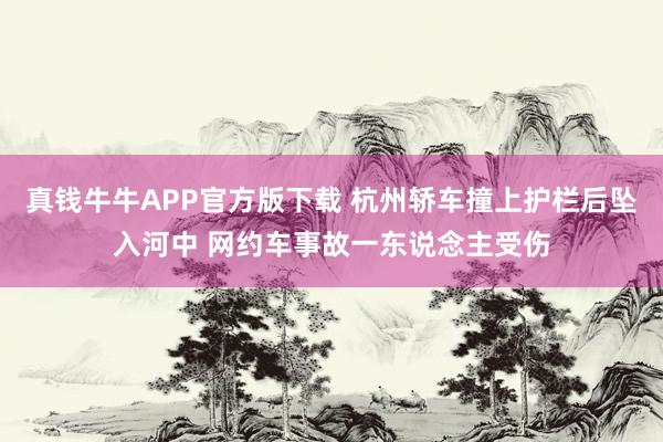 真钱牛牛APP官方版下载 杭州轿车撞上护栏后坠入河中 网约车事故一东说念主受伤