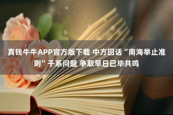 真钱牛牛APP官方版下载 中方回话“南海举止准则”干系问题 争取早日已毕共鸣