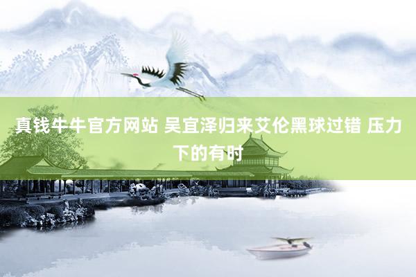 真钱牛牛官方网站 吴宜泽归来艾伦黑球过错 压力下的有时