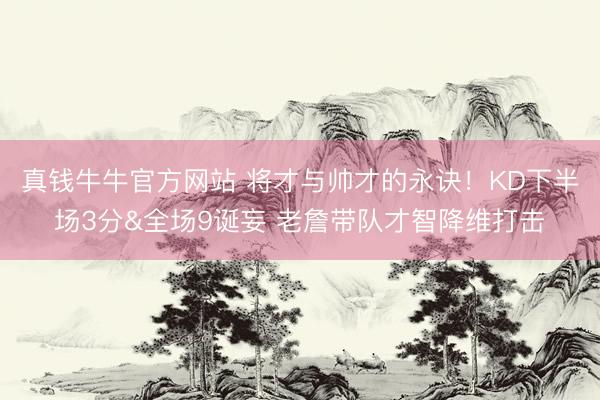 真钱牛牛官方网站 将才与帅才的永诀！KD下半场3分&全场9诞妄 老詹带队才智降维打击