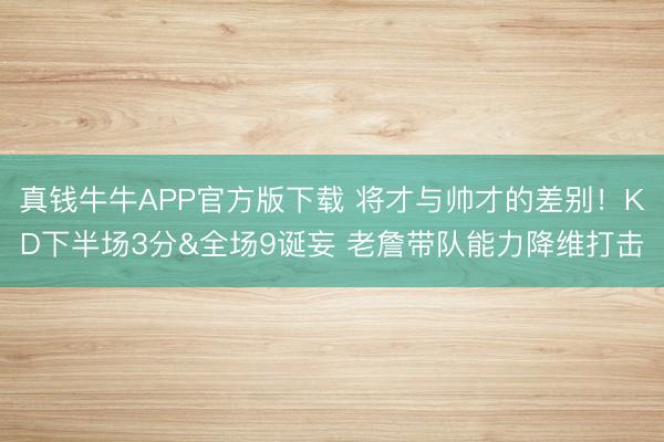 真钱牛牛APP官方版下载 将才与帅才的差别！KD下半场3分&全场9诞妄 老詹带队能力降维打击