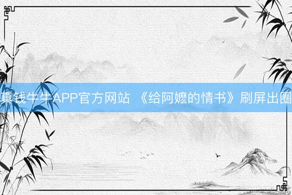 真钱牛牛APP官方网站 《给阿嬷的情书》刷屏出圈