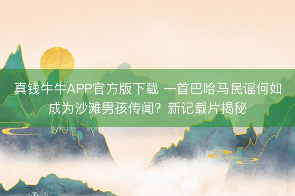 真钱牛牛APP官方版下载 一首巴哈马民谣何如成为沙滩男孩传闻?新记载片揭秘