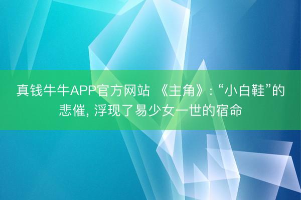 真钱牛牛APP官方网站 《主角》: “小白鞋”的悲催， 浮现了易少女一世的宿命