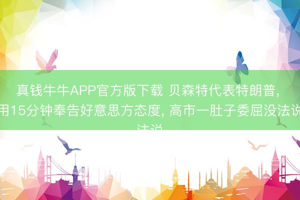 真钱牛牛APP官方版下载 贝森特代表特朗普， 用15分钟奉告好意思方态度， 高市一肚子委屈没法说