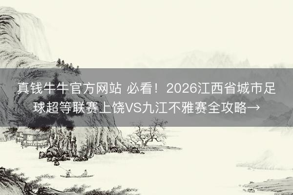 真钱牛牛官方网站 必看！2026江西省城市足球超等联赛上饶VS九江不雅赛全攻略→