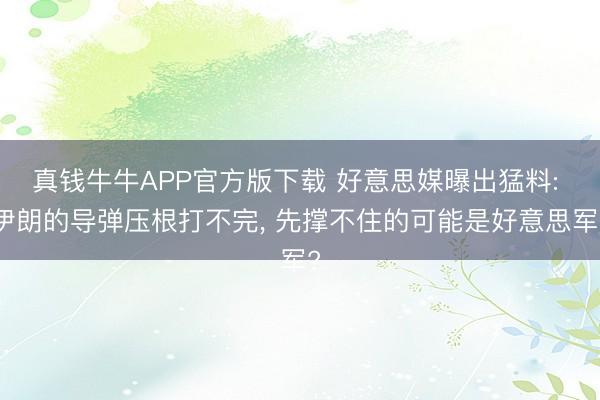 真钱牛牛APP官方版下载 好意思媒曝出猛料: 伊朗的导弹压根打不完， 先撑不住的可能是好意思军?