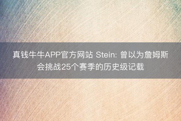 真钱牛牛APP官方网站 Stein: 曾以为詹姆斯会挑战25个赛季的历史级记载