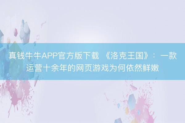 真钱牛牛APP官方版下载 《洛克王国》:一款运营十余年的网页游戏为何依然鲜嫩