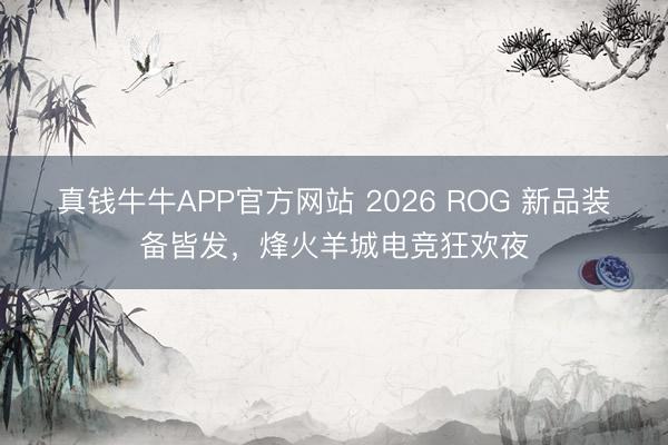 真钱牛牛APP官方网站 2026 ROG 新品装备皆发，烽火羊城电竞狂欢夜