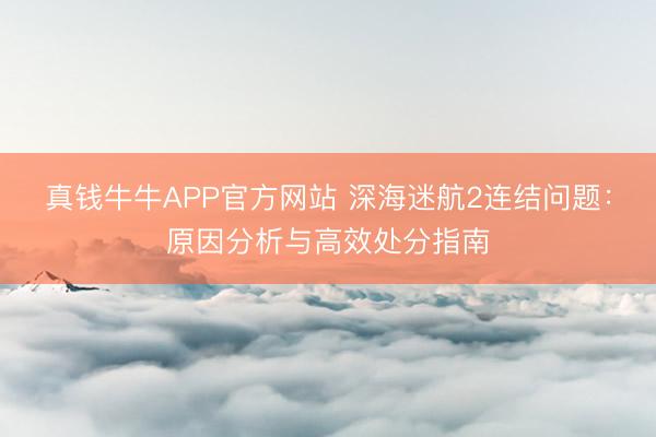真钱牛牛APP官方网站 深海迷航2连结问题：原因分析与高效处分指南