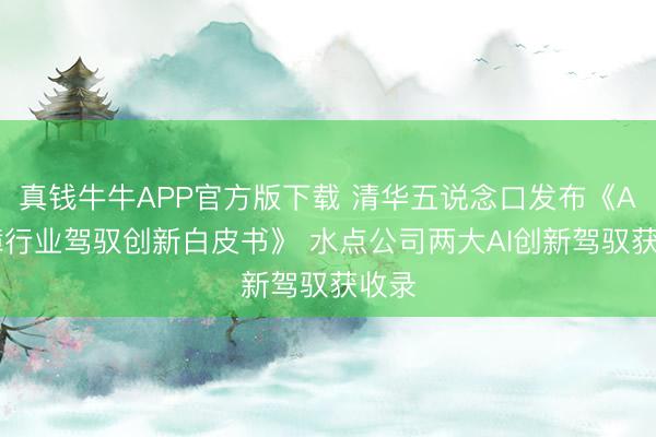 真钱牛牛APP官方版下载 清华五说念口发布《AI保障行业驾驭创新白皮书》 水点公司两大AI创新驾驭获收录