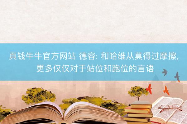 真钱牛牛官方网站 德容: 和哈维从莫得过摩擦, 更多仅仅对于站位和跑位的言语