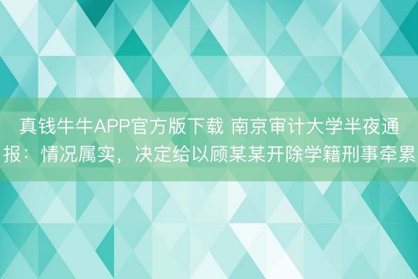 真钱牛牛APP官方版下载 南京审计大学半夜通报：情况属实，决定给以顾某某开除学籍刑事牵累