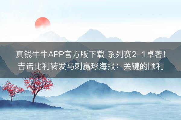 真钱牛牛APP官方版下载 系列赛2-1卓著！吉诺比利转发马刺赢球海报：关键的顺利