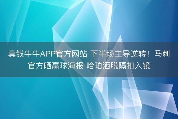 真钱牛牛APP官方网站 下半场主导逆转！马刺官方晒赢球海报 哈珀洒脱隔扣入镜