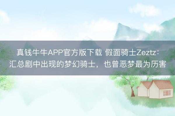 真钱牛牛APP官方版下载 假面骑士Zeztz：汇总剧中出现的梦幻骑士，也曾恶梦最为历害