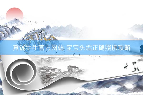 真钱牛牛官方网站 宝宝头垢正确照拂攻略