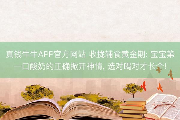 真钱牛牛APP官方网站 收拢辅食黄金期: 宝宝第一口酸奶的正确掀开神情， 选对喝对才长个!