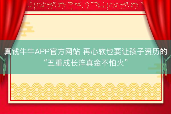真钱牛牛APP官方网站 再心软也要让孩子资历的“五重成长淬真金不怕火”