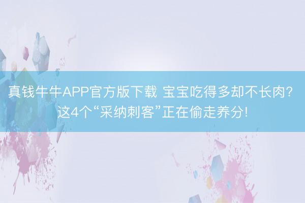 真钱牛牛APP官方版下载 宝宝吃得多却不长肉? 这4个“采纳刺客”正在偷走养分!