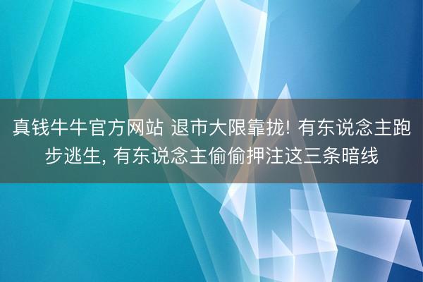 真钱牛牛官方网站 退市大限靠拢! 有东说念主跑步逃生， 有东说念主偷偷押注这三条暗线
