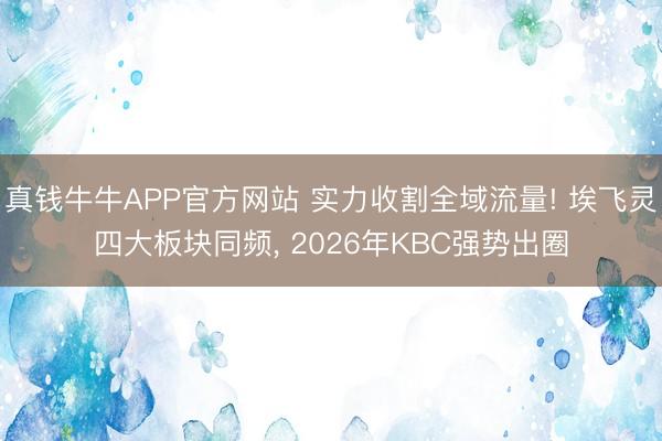 真钱牛牛APP官方网站 实力收割全域流量! 埃飞灵四大板块同频， 2026年KBC强势出圈