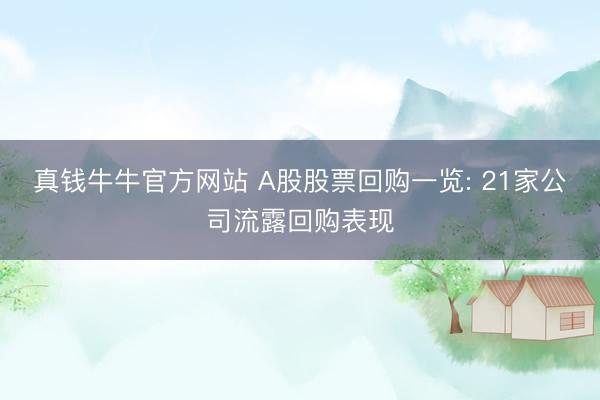 真钱牛牛官方网站 A股股票回购一览: 21家公司流露回购表现