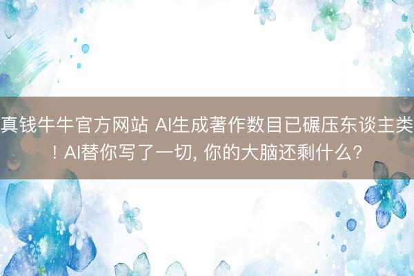 真钱牛牛官方网站 AI生成著作数目已碾压东谈主类! AI替你写了一切， 你的大脑还剩什么?