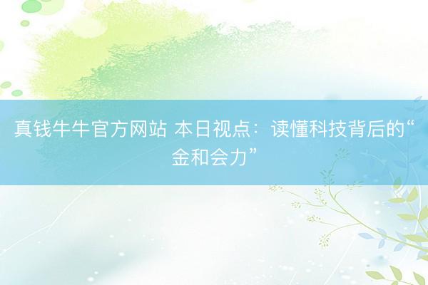 真钱牛牛官方网站 本日视点：读懂科技背后的“金和会力”