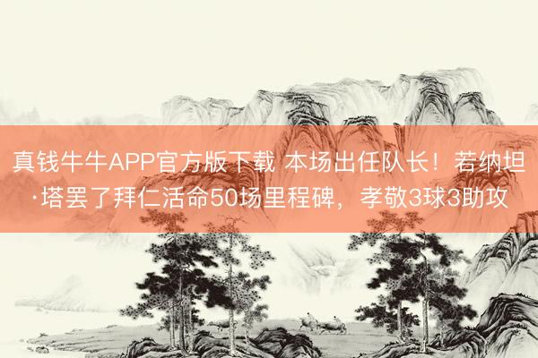 真钱牛牛APP官方版下载 本场出任队长！若纳坦·塔罢了拜仁活命50场里程碑，孝敬3球3助攻