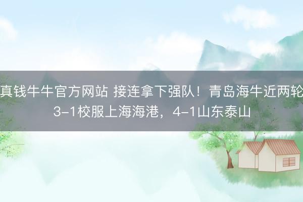 真钱牛牛官方网站 接连拿下强队！青岛海牛近两轮3-1校服上海海港，4-1山东泰山