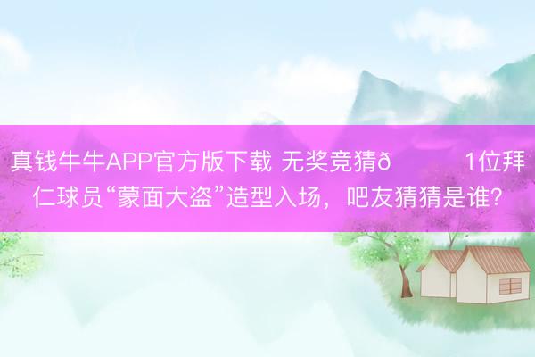 真钱牛牛APP官方版下载 无奖竞猜😂1位拜仁球员“蒙面大盗”造型入场，吧友猜猜是谁？