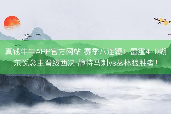 真钱牛牛APP官方网站 赛季八连鞭！雷霆4-0湖东说念主晋级西决 静待马刺vs丛林狼胜者！