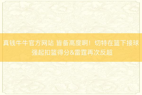 真钱牛牛官方网站 皆备高度啊！切特在篮下接球 强起扣篮得分&雷霆再次反超