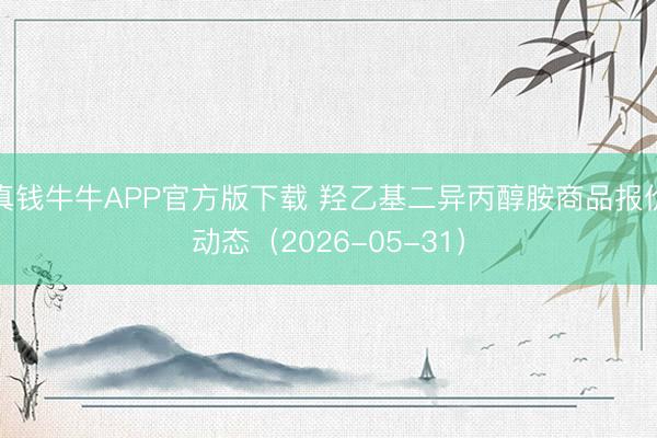 真钱牛牛APP官方版下载 羟乙基二异丙醇胺商品报价动态（2026-05-31）