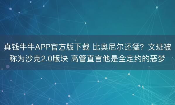 真钱牛牛APP官方版下载 比奥尼尔还猛?文班被称为沙克2.0版块 高管直言他是全定约的恶梦