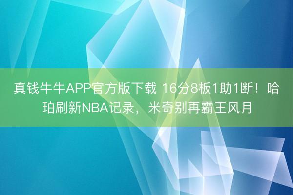 真钱牛牛APP官方版下载 16分8板1助1断！哈珀刷新NBA记录，米奇别再霸王风月