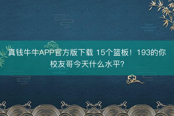 真钱牛牛APP官方版下载 15个篮板！193的你校友哥今天什么水平？