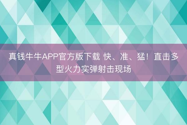 真钱牛牛APP官方版下载 快、准、猛！直击多型火力实弹射击现场