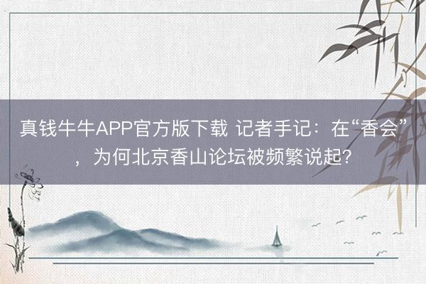 真钱牛牛APP官方版下载 记者手记:在“香会”,为何北京香山论坛被频繁说起?