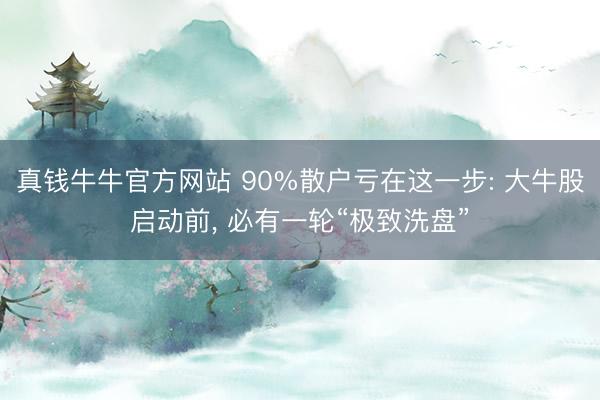 真钱牛牛官方网站 90%散户亏在这一步: 大牛股启动前, 必有一轮“极致洗盘”