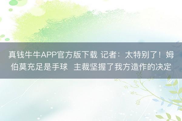 真钱牛牛APP官方版下载 记者：太特别了！姆伯莫充足是手球  主裁坚握了我方造作的决定