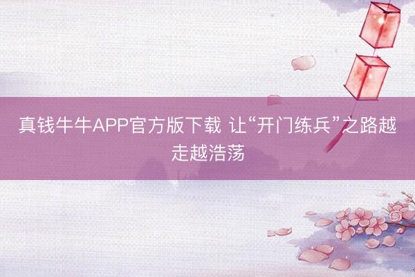 真钱牛牛APP官方版下载 让“开门练兵”之路越走越浩荡