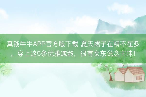 真钱牛牛APP官方版下载 夏天裙子在精不在多，穿上这5条优雅减龄，很有女东说念主味！