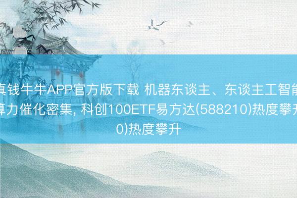 真钱牛牛APP官方版下载 机器东谈主、东谈主工智能算力催化密集， 科创100ETF易方达(588210)热度攀升