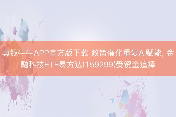 真钱牛牛APP官方版下载 政策催化重复AI赋能, 金融科技ETF易方达(159299)受资金追捧