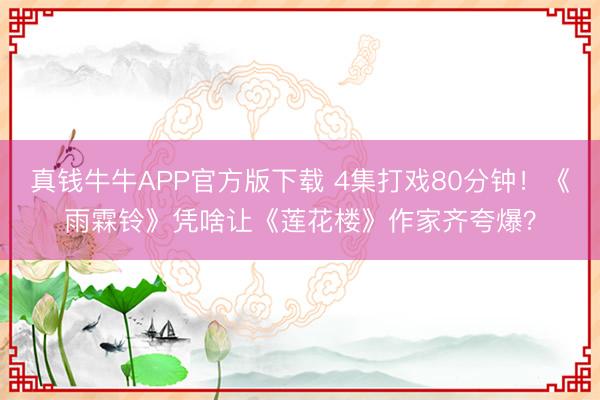 真钱牛牛APP官方版下载 4集打戏80分钟！《雨霖铃》凭啥让《莲花楼》作家齐夸爆？