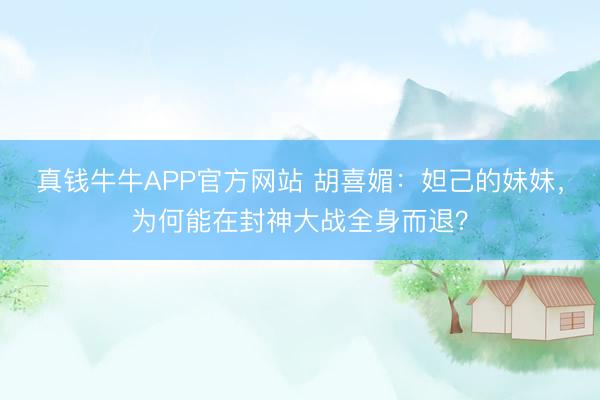 真钱牛牛APP官方网站 胡喜媚:妲己的妹妹,为何能在封神大战全身而退?